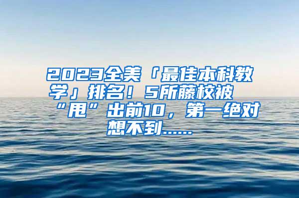 2023全美「最佳本科教学」排名！5所藤校被“甩”出前10，第一绝对想不到......