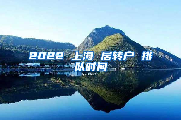 2022 上海 居转户 排队时间