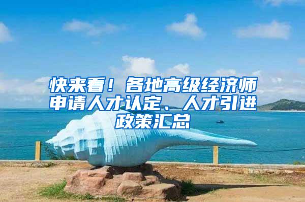 快来看！各地高级经济师申请人才认定、人才引进政策汇总