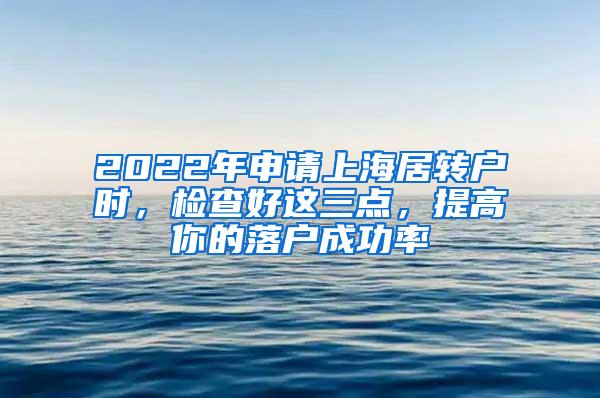 2022年申请上海居转户时，检查好这三点，提高你的落户成功率