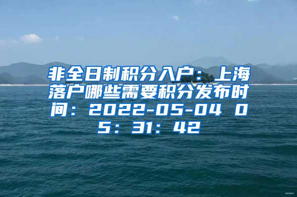 非全日制积分入户：上海落户哪些需要积分发布时间：2022-05-04 05：31：42