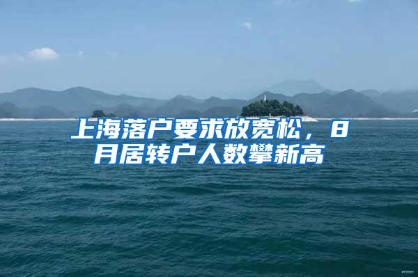 上海落户要求放宽松，8月居转户人数攀新高