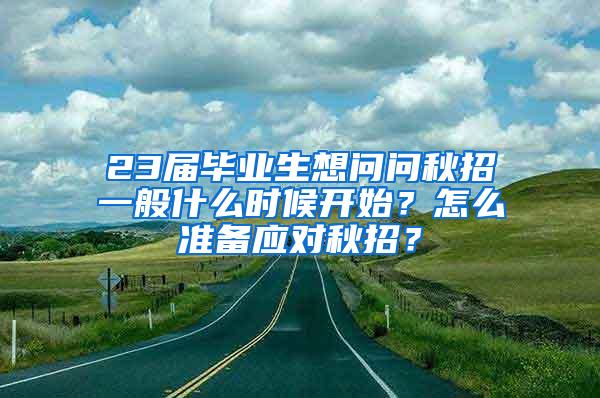 23届毕业生想问问秋招一般什么时候开始？怎么准备应对秋招？