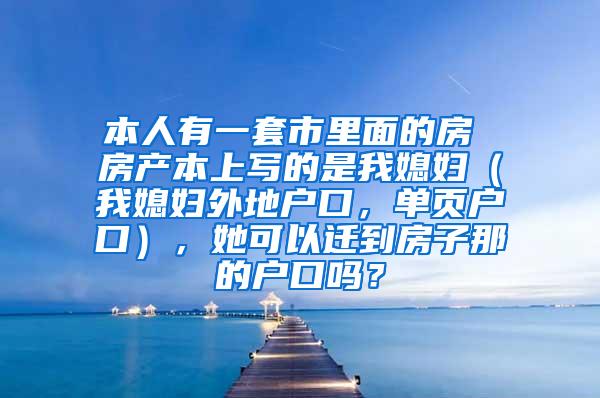 本人有一套市里面的房 房产本上写的是我媳妇（我媳妇外地户口，单页户口），她可以迁到房子那的户口吗？