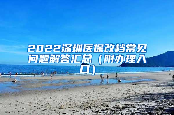 2022深圳医保改档常见问题解答汇总（附办理入口）