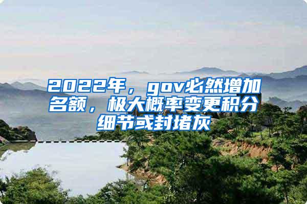 2022年，gov必然增加名额，极大概率变更积分细节或封堵灰
