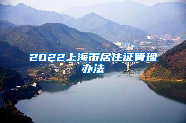 2022上海市居住证管理办法