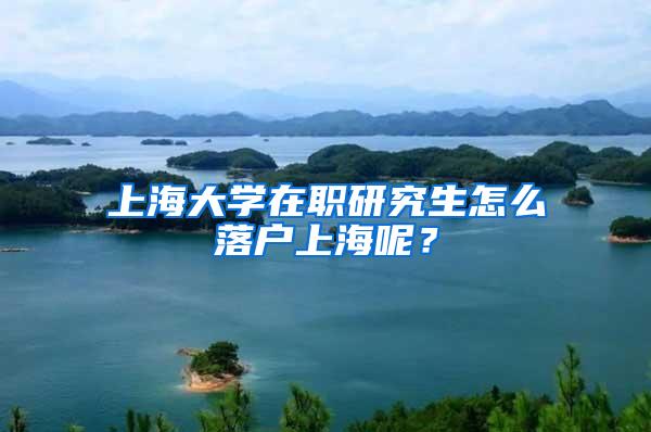 上海大学在职研究生怎么落户上海呢？