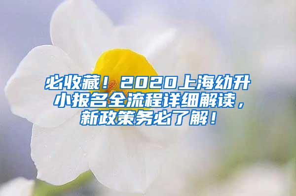 必收藏！2020上海幼升小报名全流程详细解读，新政策务必了解！