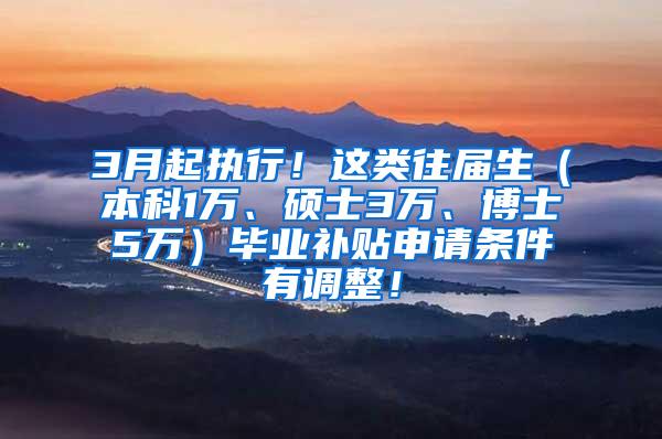 3月起执行！这类往届生（本科1万、硕士3万、博士5万）毕业补贴申请条件有调整！