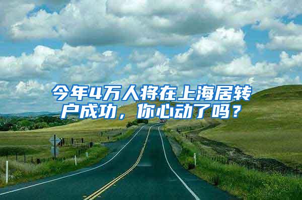 今年4万人将在上海居转户成功，你心动了吗？