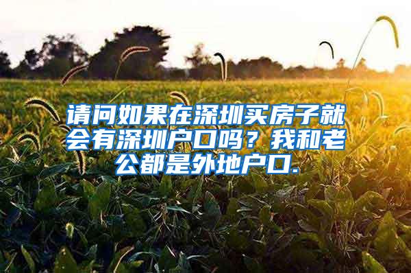 请问如果在深圳买房子就会有深圳户口吗？我和老公都是外地户口.