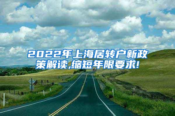 2022年上海居转户新政策解读,缩短年限要求!