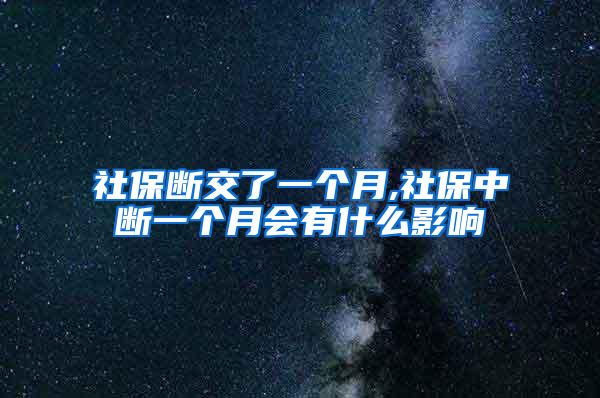 社保断交了一个月,社保中断一个月会有什么影响