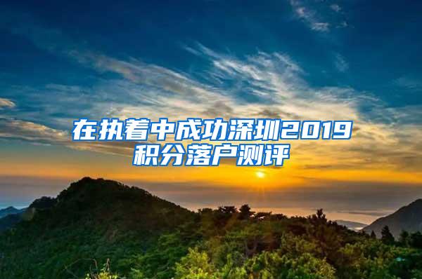 在执着中成功深圳2019积分落户测评