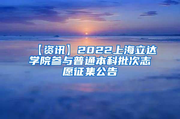 【资讯】2022上海立达学院参与普通本科批次志愿征集公告