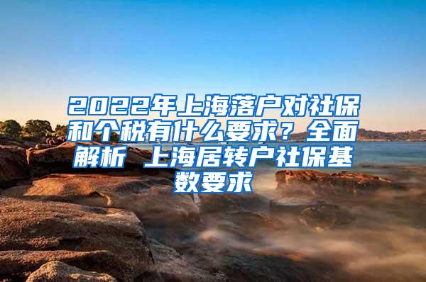 2022年上海落户对社保和个税有什么要求？全面解析 上海居转户社保基数要求