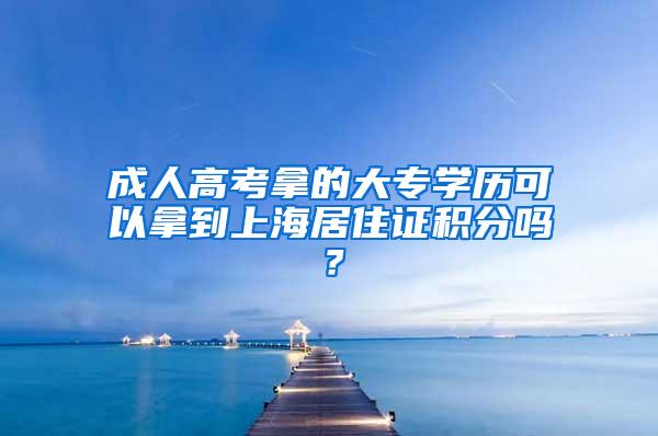 成人高考拿的大专学历可以拿到上海居住证积分吗？