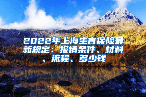 2022年上海生育保险最新规定：报销条件、材料、流程、多少钱