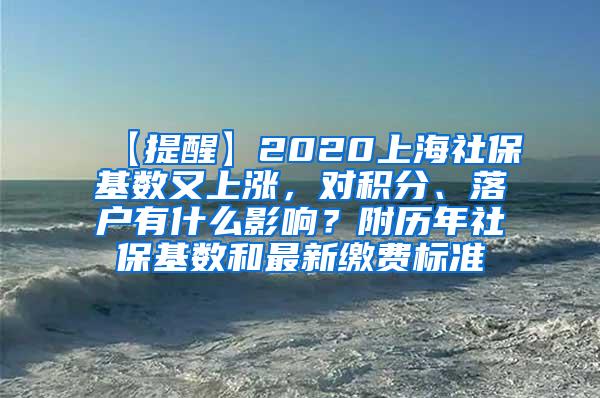 【提醒】2020上海社保基数又上涨，对积分、落户有什么影响？附历年社保基数和最新缴费标准