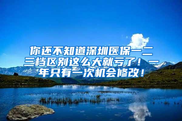 你还不知道深圳医保一二三档区别这么大就亏了！一年只有一次机会修改！