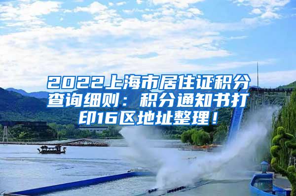 2022上海市居住证积分查询细则：积分通知书打印16区地址整理！