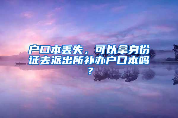 户口本丢失，可以拿身份证去派出所补办户口本吗？