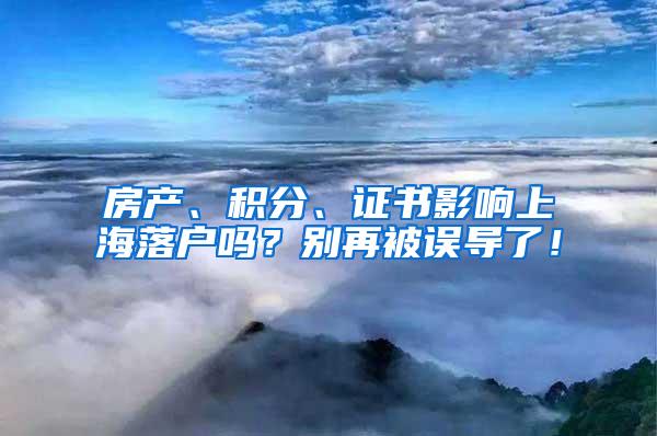 房产、积分、证书影响上海落户吗？别再被误导了！