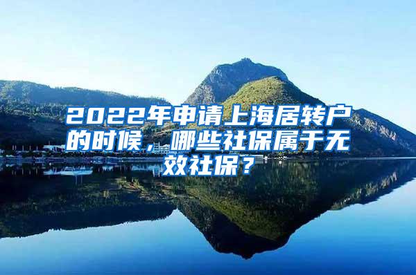 2022年申请上海居转户的时候，哪些社保属于无效社保？