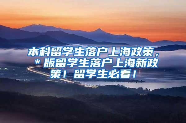 本科留学生落户上海政策，＊版留学生落户上海新政策！留学生必看！