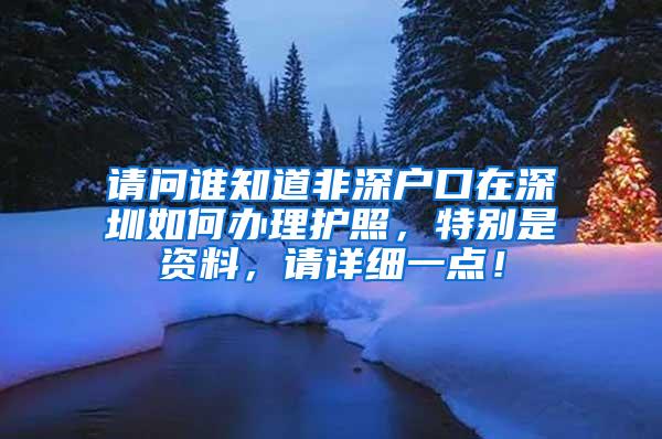 请问谁知道非深户口在深圳如何办理护照，特别是资料，请详细一点！