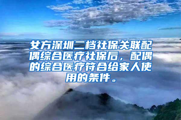 女方深圳二档社保关联配偶综合医疗社保后，配偶的综合医疗符合给家人使用的条件。