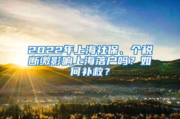 2022年上海社保、个税断缴影响上海落户吗？如何补救？