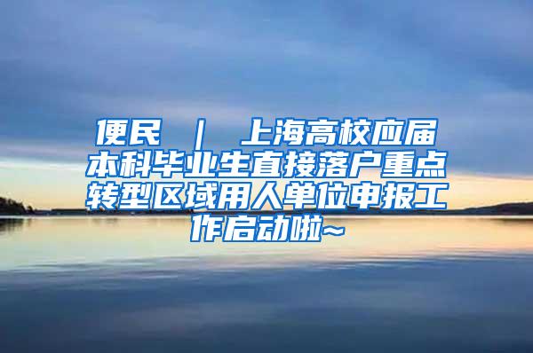 便民 ｜ 上海高校应届本科毕业生直接落户重点转型区域用人单位申报工作启动啦~