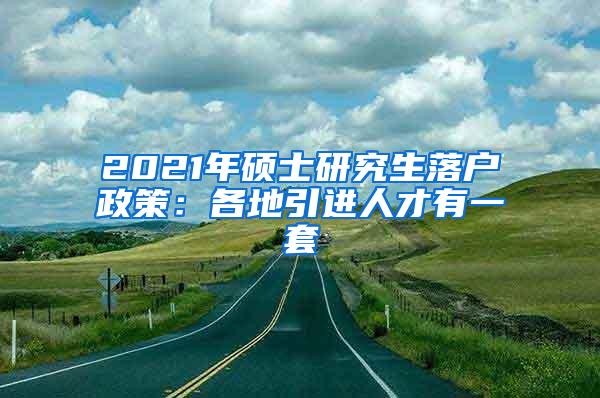 2021年硕士研究生落户政策：各地引进人才有一套