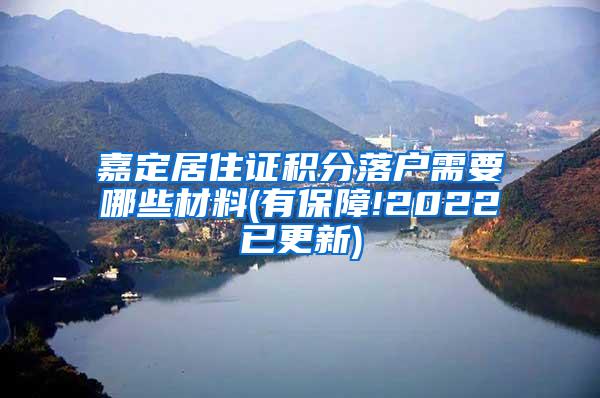 嘉定居住证积分落户需要哪些材料(有保障!2022已更新)