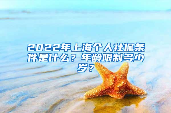 2022年上海个人社保条件是什么？年龄限制多少岁？