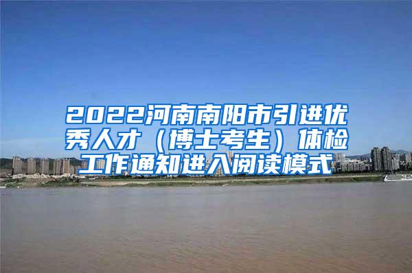 2022河南南阳市引进优秀人才（博士考生）体检工作通知进入阅读模式