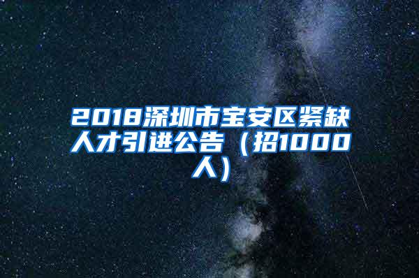 2018深圳市宝安区紧缺人才引进公告（招1000人）