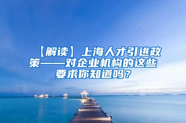 【解读】上海人才引进政策——对企业机构的这些要求你知道吗？