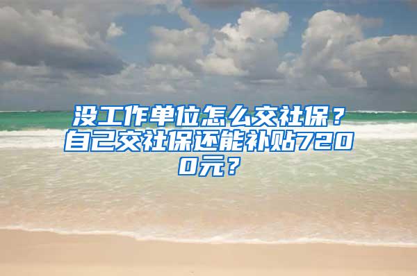 没工作单位怎么交社保？自己交社保还能补贴7200元？