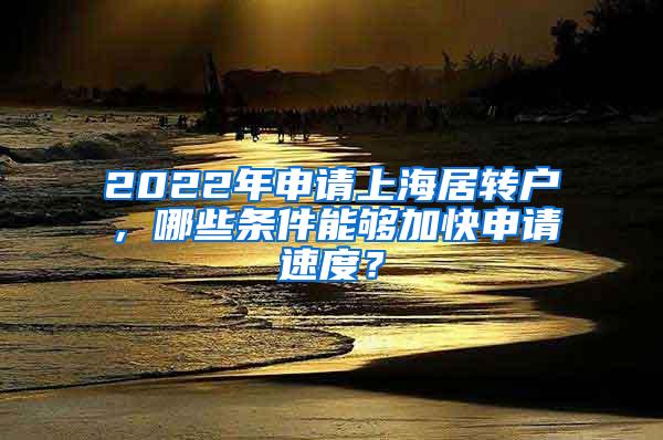 2022年申请上海居转户，哪些条件能够加快申请速度？