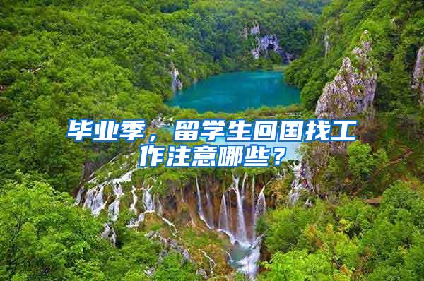 毕业季，留学生回国找工作注意哪些？