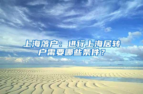 上海落户：进行上海居转户需要哪些条件？
