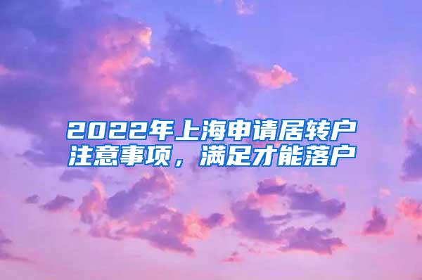 2022年上海申请居转户注意事项，满足才能落户