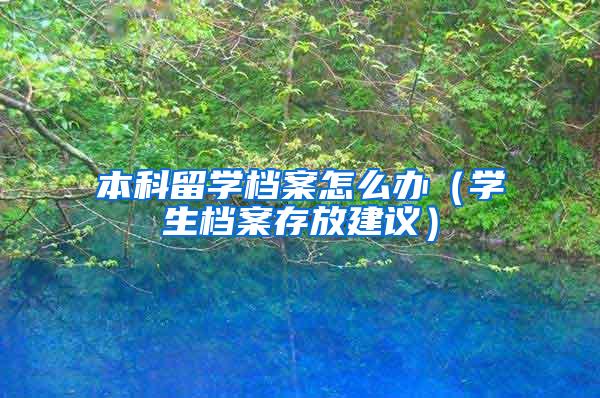 本科留学档案怎么办（学生档案存放建议）