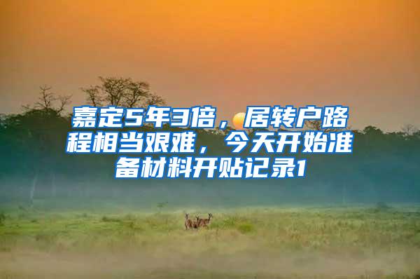 嘉定5年3倍，居转户路程相当艰难，今天开始准备材料开贴记录1