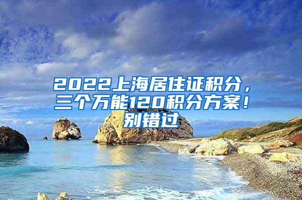 2022上海居住证积分，三个万能120积分方案！别错过
