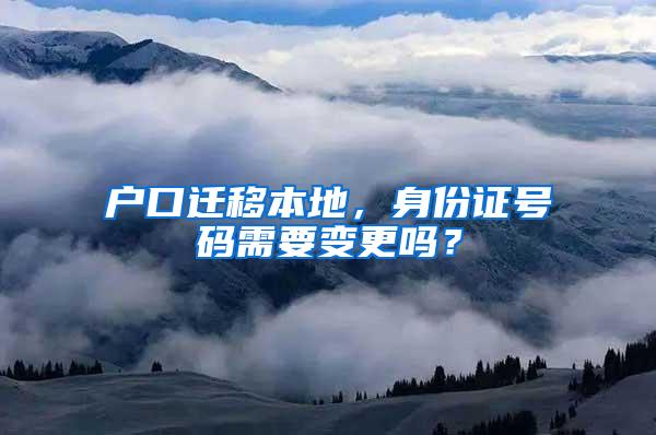 户口迁移本地，身份证号码需要变更吗？