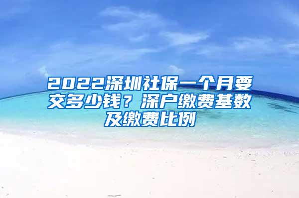 2022深圳社保一个月要交多少钱？深户缴费基数及缴费比例